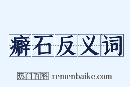 癖石反义词是什么意思的图片
